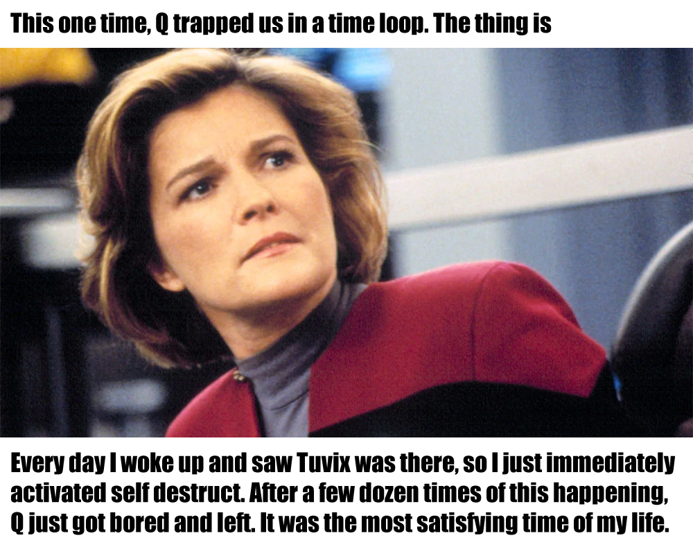 This meme features an image of a character from the TV show "Star Trek: Deep Space Nine" with a concerned expression. The text at the top of the image reads, "This one time, Q trapped us in a time loop." The bottom text says, "Every day I wake up and see Tuvix, I die in 3 minutes." The meme is a humorous take on the concept of a time loop, where the speaker is stuck in a never-ending cycle of death and rebirth.